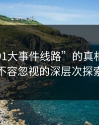 揭开“91大事件线路”的真相：一场不容忽视的深层次探索