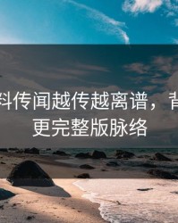 吃瓜爆料传闻越传越离谱，背后竟有更完整版脉络