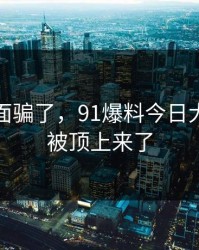别被表面骗了，91爆料今日大赛悄悄被顶上来了