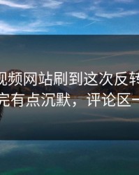 刚刚51视频网站刷到这次反转那一刻，真的看完有点沉默，评论区一下炸了
