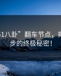揭秘“51八卦”翻车节点，揭开那一步的终极秘密！