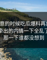 没人注意的时候吃瓜爆料再放猛料，这个人牵出的内情一下全乱了，后面那一下谁都没想到