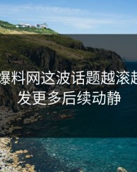 51吃瓜爆料网这波话题越滚越大，引发更多后续动静