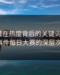 探寻隐藏在热度背后的关键词动向：91大事件每日大赛的深层次分析