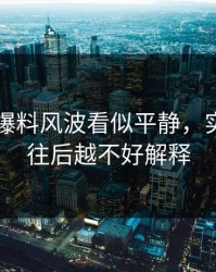51吃瓜爆料风波看似平静，实际上越往后越不好解释