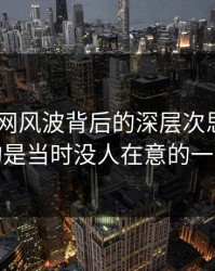 51爆料网风波背后的深层次思考——难的是当时没人在意的一句话
