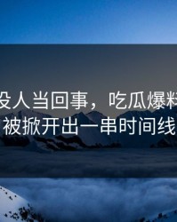 刚开始没人当回事，吃瓜爆料51争议被掀开出一串时间线