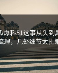 关于吃瓜爆料51这事从头到尾被重新梳理，几处细节太扎眼