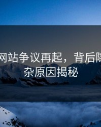 51视频网站争议再起，背后隐藏的复杂原因揭秘