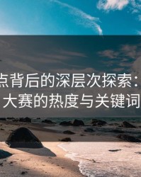 网络热点背后的深层次探索：91爆料今日大赛的热度与关键词动向