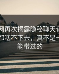 51爆料网再次揭露隐秘聊天记录，这口气谁都咽不下去，真不是一句巧合能带过的