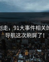 别急着划走，91大事件相关的91网址导航这次刷屏了！