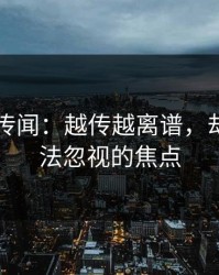 51吃瓜传闻：越传越离谱，却成了无法忽视的焦点