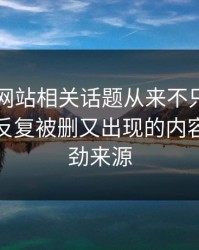51视频网站相关话题从来不只是一条热搜，反复被删又出现的内容才是后劲来源