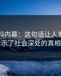 吃瓜爆料内幕：这句话让人发毛，揭示了社会深处的真相