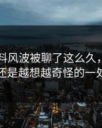 明星黑料风波被聊了这么久，最怪的还是越想越奇怪的一处