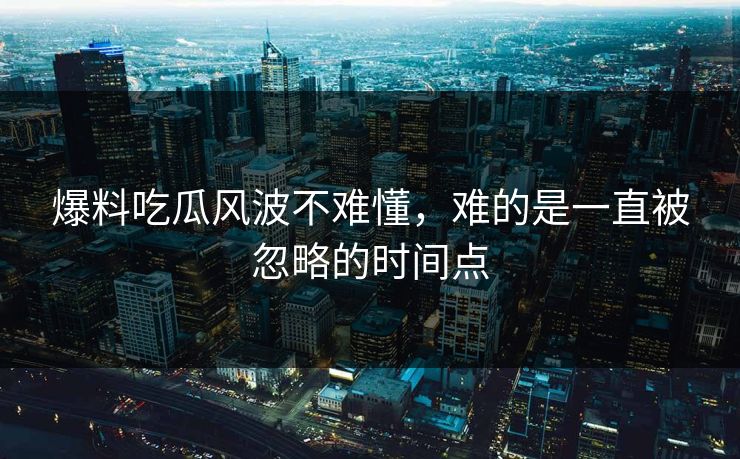爆料吃瓜风波不难懂，难的是一直被忽略的时间点