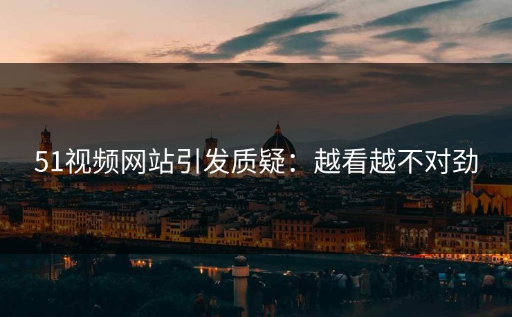51视频网站引发质疑：越看越不对劲