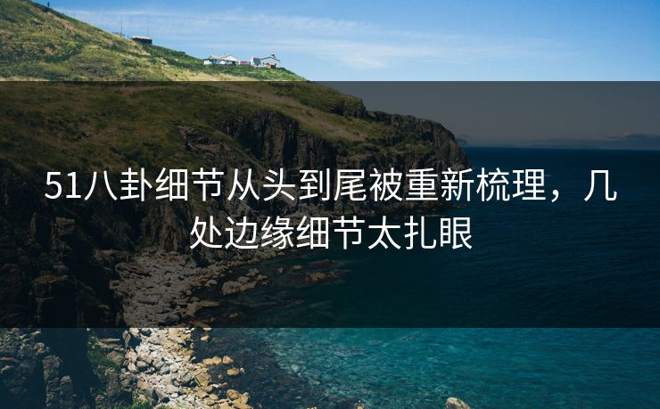 51八卦细节从头到尾被重新梳理，几处边缘细节太扎眼