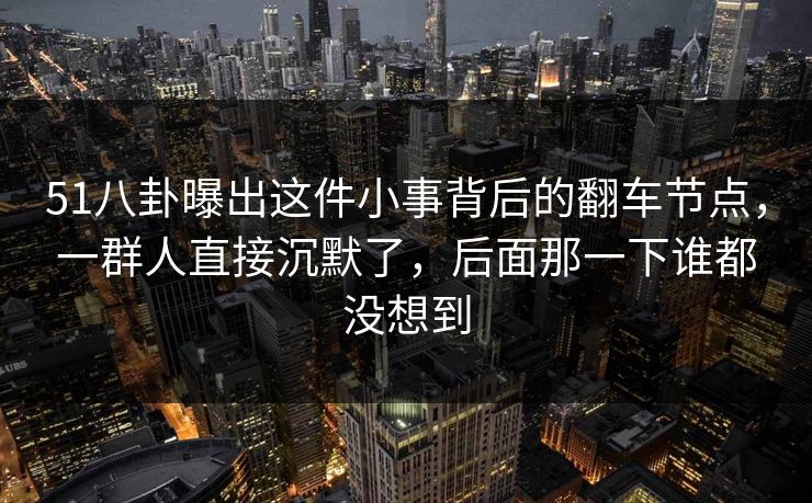 51八卦曝出这件小事背后的翻车节点,一群人直接沉默了,后面那一下谁都没想到 51八卦曝出这件小事背后的翻车节点,一群人直接沉默了,后面那一下谁都没想到