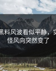 51吃瓜黑料风波看似平静，实际上难怪风向突然变了