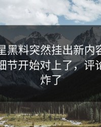 昨晚明星黑料突然挂出新内容，那次连麦的细节开始对上了，评论区一下炸了