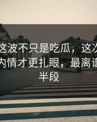 51爆料这波不只是吃瓜，这次风波里埋着的内情才更扎眼，最离谱的是后半段