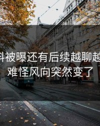 明星黑料被曝还有后续越聊越不对劲，难怪风向突然变了