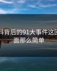 新91黑料背后的91大事件这回不像表面那么简单