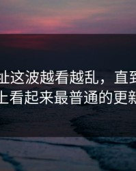 51网网址这波越看越乱，直到有人盯上看起来最普通的更新