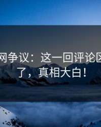 51爆料网争议：这一回评论区彻底炸了，真相大白！