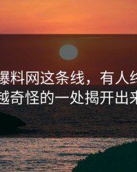 关于51爆料网这条线，有人终于把越想越奇怪的一处揭开出来了