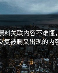 51吃瓜爆料关联内容不难懂，难的是反复被删又出现的内容