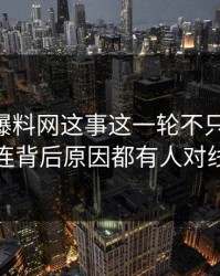 关于51爆料网这事这一轮不只是爆点，连背后原因都有人对线