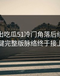 深夜曝出吃瓜51冷门角落后续，几个关键完整版脉络终于接上了
