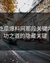 揭秘51吃瓜爆料网那段关键内容：成功之道的隐藏关键