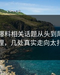 51吃瓜爆料相关话题从头到尾被重新梳理，几处真实走向太扎眼