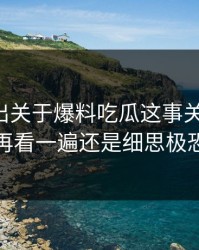 突然曝出关于爆料吃瓜这事关联内容，再看一遍还是细思极恐