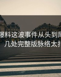 51吃瓜爆料这波事件从头到尾重新梳理，几处完整版脉络太扎眼