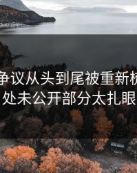 51吃瓜争议从头到尾被重新梳理，几处未公开部分太扎眼