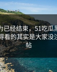 本来以为已经结束，51吃瓜黑料争议真正值得看的其实是大家没注意的旧帖
