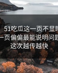 51爆料：51吃瓜这一页不显眼，但被忽略的一页偏偏最能说明问题，难怪这次越传越快