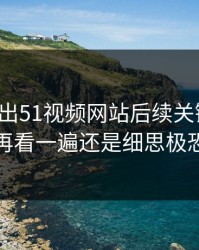 有人放出51视频网站后续关键片段，再看一遍还是细思极恐