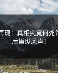 91爆料再现：真相究竟何处？谁在幕后操纵风声？