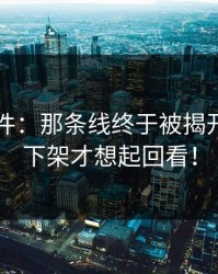 91大事件：那条线终于被揭开，别等下架才想起回看！