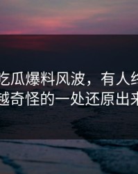 关于51吃瓜爆料风波，有人终于把越想越奇怪的一处还原出来了