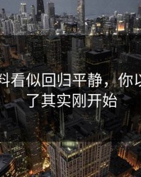 新91黑料看似回归平静，你以为结束了其实刚开始