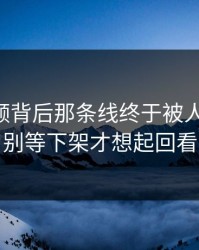 新91视频背后那条线终于被人对上了，别等下架才想起回看