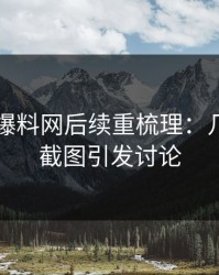 51吃瓜爆料网后续重梳理：几处扎眼截图引发讨论