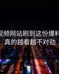 刚刚51视频网站刷到这份爆料那一刻，真的越看越不对劲